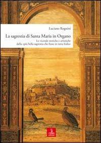 La sagrestia si Santa Maria in Organo. Le vicende storiche e artistiche della «più bella sagrestia che fusse in tutta Italia». Ediz. illustrata - Luciano Rognini - Libro Cierre edizioni 2008, Guide storico-artistiche | Libraccio.it