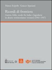 Ricordi di frontiera, guerra, foibe, esodo fra Italia e Jugoslavia in alcune testimonianze veronesi (1941-1947) - Marco Scipolo, Gracco Spaziani - Libro Cierre edizioni 2009, Ist.veronese storia Resistenza. Materiali | Libraccio.it