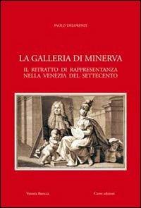 La galleria di Minerva. Il ritratto di rappresentanza nella Venezia del Settecento - Paolo Delorenzi - Libro Cierre Edizioni 2009, Venezia barocca | Libraccio.it