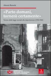 Parto domani, tornerò certamente. Verona dalle leggi razziali alla deportazione (1938-1945) - Alessia Bussola - Libro Cierre edizioni 2010, Nord est | Libraccio.it