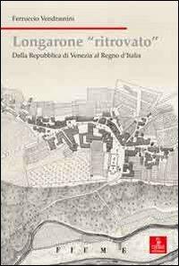 Longarone ritrovato. Dalla Repubblica di Venezia al Regno d'Italia - Ferruccio Vendramini - Libro Cierre edizioni 2010 | Libraccio.it