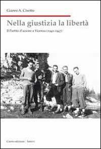 Nella giustizia la libertà. Il Partito d'Azione a Vicenza (1942-1947) - Gianni A. Cisotto - Libro Cierre Edizioni 2011, Nord est. Nuova serie | Libraccio.it