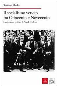 Il socialismo veneto fra Ottocento e Novecento. L'esperienza politica di Angelo Galeno - Tiziano Merlin - Libro Cierre edizioni 2012, Nord est. Nuova serie | Libraccio.it