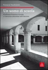 Un uomo di scuola. Il bellunese Francesco Gazzetti e l'istruzione elementare nell'Ottocento - Ferruccio Vendramini - Libro Cierre edizioni 2011, Nord est. Nuova serie | Libraccio.it