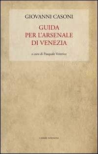 Guida per l'Arsenale di Venezia - Giovanni Casoni - Libro Cierre edizioni 2011 | Libraccio.it