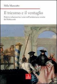 Il tricorno e il ventaglio. Poteri e relazioni tra i sessi nell'aristocrazia veneta del Settecento - Mila Manzatto - Libro Cierre edizioni 2012, Nord est. Nuova serie | Libraccio.it