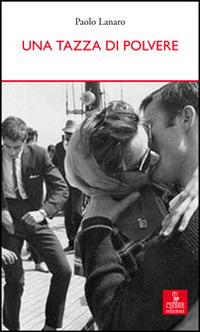 Una tazza di polvere - Paolo Lanaro - Libro Cierre edizioni 2014, Percorsi della memoria | Libraccio.it