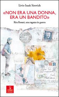 «Non era una donna, era un bandito». Rita Rosani, una ragazza in guerra - Livio Isaak Sirovich - Libro Cierre edizioni 2014, Percorsi della memoria | Libraccio.it