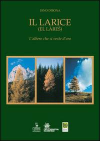 Il larice (El làres). L'albero che si veste d'oro - Dino Dibona - Libro Cierre edizioni 2014 | Libraccio.it
