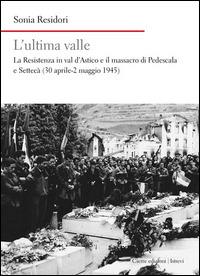 L'ultima valle. La resistenza in val d'Astico e il massacro di Pedescala e Settecà (30 aprile-2 maggio 1945) - Sonia Residori - Libro Cierre edizioni 2015 | Libraccio.it