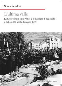 L' ultima valle. La resistenza in val d'Astico e il massacro di Pedescala e Settecà (30 aprile-2 maggio 1945) - Sonia Residori - Libro Cierre Edizioni 2015 | Libraccio.it