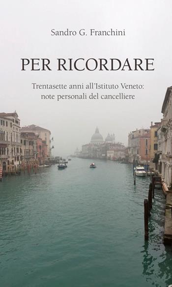 Per ricordare. Trentasette anni all’Istituto Veneto: note personali del cancelliere - Sandro G. Franchini - Libro Cierre edizioni 2017 | Libraccio.it