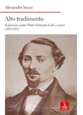 Alto tradimento. Il processo a Pietro Fortunato Calvi e correi (1853-1855) - Alessandro Sacco - Libro Cierre edizioni 2018, Nord est. Nuova serie | Libraccio.it