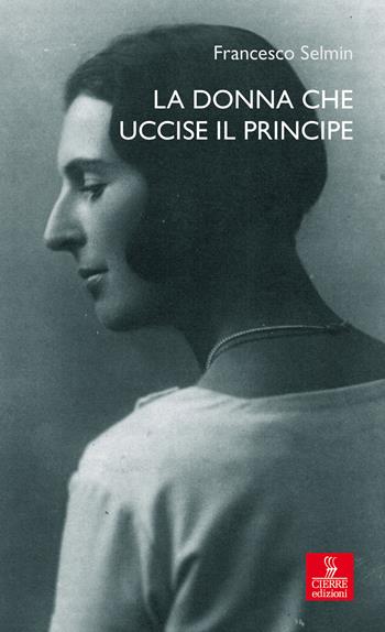 La donna che uccise il principe. Maria Antonietta Lazzarini e Luigi Alberico Trivulzio: la storia, le lettere - Francesco Selmin - Libro Cierre Edizioni 2018, Percorsi della memoria | Libraccio.it