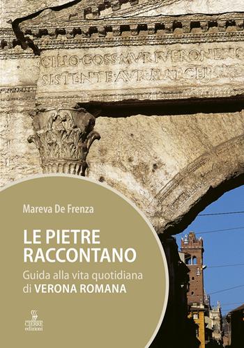 Le pietre raccontano. Guida alla vita quotidiana di Verona romana - Mareva De Frenza - Libro Cierre Edizioni 2018 | Libraccio.it