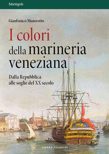 I colori della marineria veneziana. Dalla Repubblica alle soglie del XX secolo - Gianfranco Munerotto - Libro Cierre edizioni 2019, Mariègole | Libraccio.it