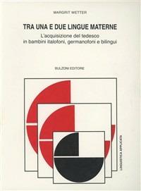 Tra una e due lingue materne. L'acquisizione del tedesco in bambini italofoni, germanofoni e bilingui - Margrit Wetter - Libro Bulzoni 1997, Linguistica applicata e glottodidattica | Libraccio.it