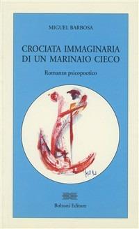 Crociata immaginaria di un marinaio cieco. Romanzo psicopoetico - Miguel Barbosa - Libro Bulzoni 1997, Le isole | Libraccio.it