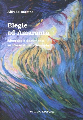 Elegie ad Amaranta. Ricerche e documenti su Rosso di San Secondo - Alfredo Barbina - Libro Bulzoni 1998, La fenice dei teatri | Libraccio.it