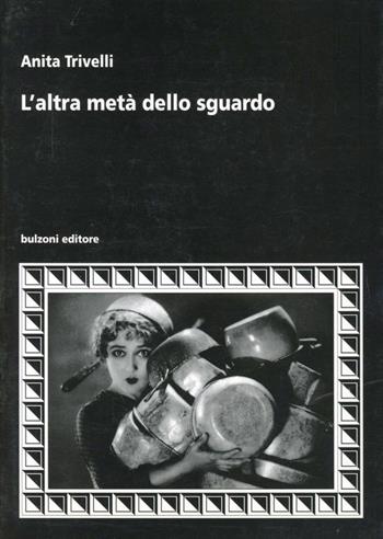 L' altra metà dello sguardo - Anita Trivelli - Libro Bulzoni 1998, Cinema/Studio | Libraccio.it