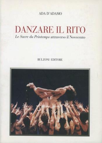 Danzare il rito. «Le sacre du printemps» attraverso il Novecento - Ada D'Adamo - Libro Bulzoni 1999, Biblioteca teatrale | Libraccio.it