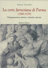 La corte farnesiana di Parma (1560-1570). Programmazione artistica e identità culturale - Roberto Venturelli - Libro Bulzoni 2000, Centro studi Europa corti. Bibl. '500 | Libraccio.it