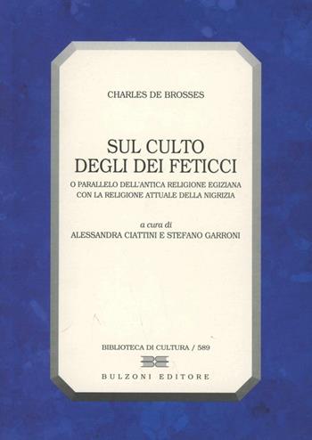 Sul culto degli dei feticci o parallelo dell'antica religione egiziana con la religione attule della Nigrizia - Charles de Brosses - Libro Bulzoni 2000, Biblioteca di cultura | Libraccio.it