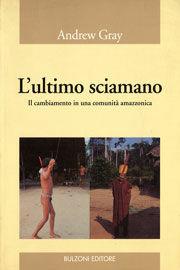 L' ultimo sciamano. Il cambiamento in una comunità amazzonica - Andrew Gray - Libro Bulzoni 2000, Laboratorio di ricerca sul campo | Libraccio.it