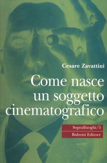 Come nasce un soggetto cinematografico. Monologo in due tempi - Cesare Zavattini - Libro Bulzoni 2001, Sopralluoghi | Libraccio.it