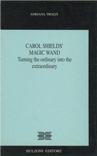 Carol Shields' Magic wand. Turning the ordinary into the extraordinary - Adriana Trozzi - Libro Bulzoni 2001, I quattro continenti | Libraccio.it