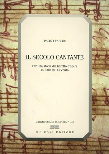 Il secolo cantante. Per una storia del libretto d'opera in Italia nel Seicento - Paolo Fabbri - Libro Bulzoni 2003, Biblioteca di cultura | Libraccio.it