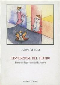 L' invenzione del teatro. Fenomenologia e attori della ricerca - Antonio Attisani - Libro Bulzoni 2003, Biblioteca teatrale | Libraccio.it