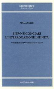 Piero Bigongiari. L'interrogazione infinita. Una lettura di dove finiscono le tracce - Adelia Noferi - Libro Bulzoni 2003, Libro per libro. Novecento in poesia | Libraccio.it