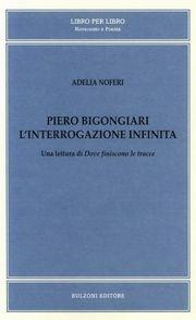 Piero Bigongiari. L'interrogazione infinita. Una lettura di dove finiscono le tracce - Adelia Noferi - Libro Bulzoni 2003, Libro per libro. Novecento in poesia | Libraccio.it