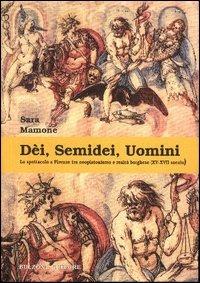 Dèi, semidei, uomini. Lo spettacolo a Firenze tra neoplatonismo e realtà borghese (XV-XVII secolo) - Sara Mamone - Libro Bulzoni 2003, La fenice dei teatri | Libraccio.it
