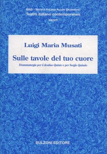Sulle tavole del tuo cuore. Drammaturgia per Celestino Quinto e per Sergio Quinzio - Luigi Maria Musati - Libro Bulzoni 2004, SIAD. Teatro italiano contemporaneo | Libraccio.it