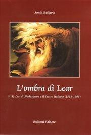 L' ombra di Lear. Il «Re Lear» di Shakespeare e il teatro italiano (1858-1995) - Sonia Bellavia - Libro Bulzoni 2004, Miscellanea teatrale | Libraccio.it
