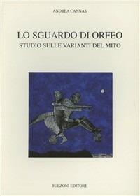 Lo sguardo di Orfeo. Studio sulle varianti del mito - Andrea Cannas - Libro Bulzoni 2004, Univ. Cagliari | Libraccio.it