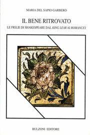 Il bene ritrovato. Le figlie di Shakespeare dal «King Lear» ai «Romances» - Maria Del Sapio Garbero - Libro Bulzoni 2005, Piccola biblioteca shakespeariana | Libraccio.it