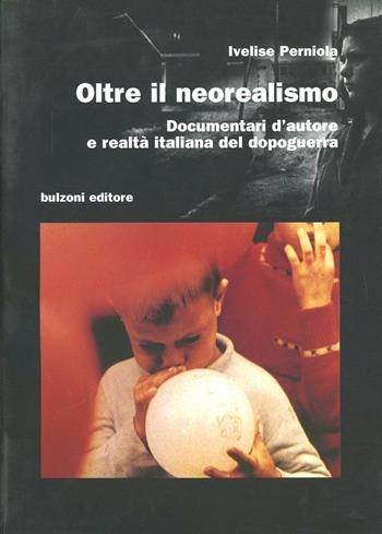 Oltre il neorealismo. Documentari d'autore e realtà italiana del dopoguerra - Ivelise Perniola - Libro Bulzoni 2005, Cinema/Studio | Libraccio.it