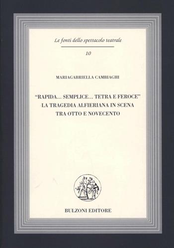 Rapida... semplice... tetra e feroce. La tragedia alfieriana in scena tra Otto e Novecento - Mariagabriella Cambiaghi - Libro Bulzoni 2005, Le fonti dello spettacolo teatrale | Libraccio.it