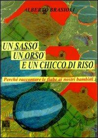 Un sasso, un orso e un chicco di riso. Perché raccontare le fiabe ai nostri figli - Alberto Brasioli - Libro Il Leggio 2001, Opere di Alberto Brasioli | Libraccio.it