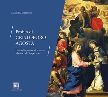 Profilo di Cristoforo Agosta. Un inedito artista a Cremona alla fine del Cinquecento - Ombretta Valsecchi - Libro Il Leggio 2018 | Libraccio.it