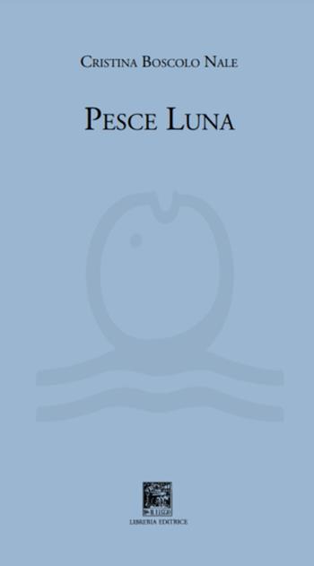 Il pesce luna - Cristina Boscolo Nale - Libro Il Leggio 2021, Solo poesia | Libraccio.it