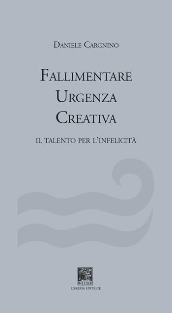 Fallimentare urgenza creativa. Il talento per l’infelicità - Daniele Cargnino - Libro Il Leggio 2022 | Libraccio.it