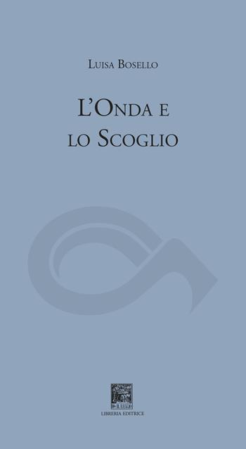 L'onda e lo scoglio - Luisa Bosello - Libro Il Leggio 2022, Solo poesia | Libraccio.it