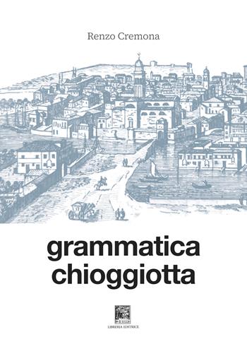 Grammatica chioggiotta. Ediz. integrale - Renzo Cremona - Libro Il Leggio 2023 | Libraccio.it