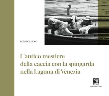 Antico mestiere della caccia con la spingarda nella laguna di Venezia - Loris Casson - Libro Il Leggio 2023, Fuori collana | Libraccio.it