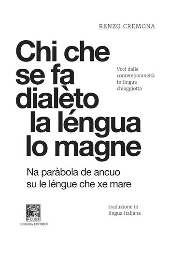 Chi che se fa dialèto la léngua lo magne-Chi si da dialetto la lingua lo mangia. Voci dalla contemporaneità in lingua chioggiotta. Ediz. integrale - Renzo Cremona - Libro Il Leggio 2025 | Libraccio.it
