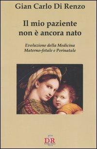 Il mio paziente non è ancora nato. Evoluzione della medicina materno-fetale e perinatale - G. Carlo Di Renzo - Libro Di Renzo Editore 2005, I dialoghi | Libraccio.it